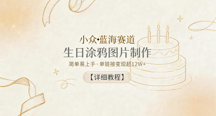 小众蓝海赛道，生日涂鸦图片制作，简单易上手，单链接变现超12W+【详细教程】-小创项目网