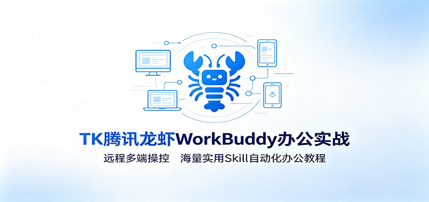 MK腾讯龙虾WorkBuddy办公实战:远程多端操控,海量实用Skill自动化办公教程-小创项目网