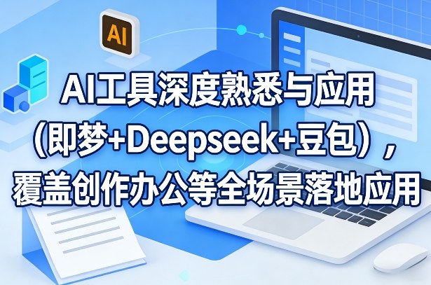 AI工具深度熟悉与应用(即梦+Deepseek+豆包)，覆盖创作办公等全场景落地应用-小创项目网