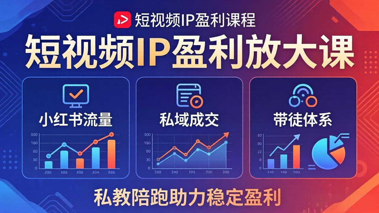 短视频IP盈利放大课：小红书流量+私域成交+带徒体系，私教陪跑助力稳定盈利-小创项目网