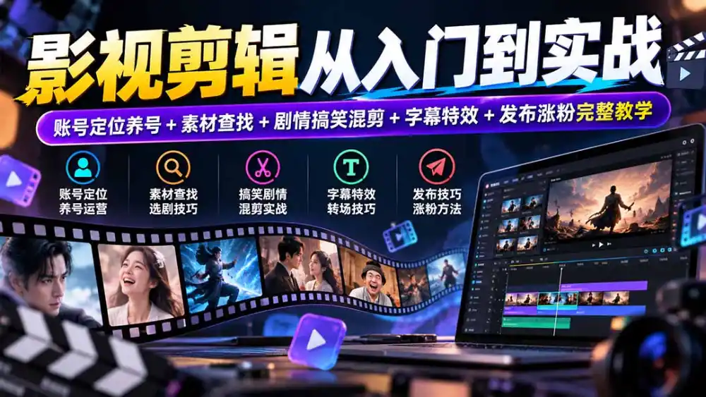 影视剪辑从入门到实战：账号定位养号+素材查找+剧情搞笑混剪+字幕特效+发布涨粉完整教学-小创项目网