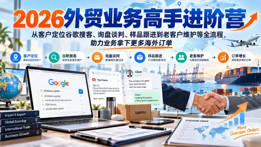 2026外贸业务高手进阶营，从客户定位谷歌搜客、询盘谈判、样品跟进到老客户维护等全流程，助力业务拿下更多海外订单-小创项目网