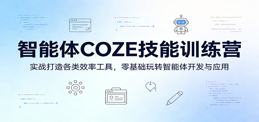 智能体COZE技能训练营：实战打造各类效率工具，零基础玩转智能体开发与应用-小创项目网