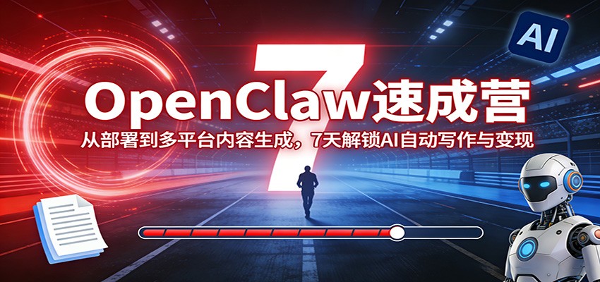 OpenClaw速成营：从部署到多平台内容生成，7天解锁AI自动写作与变现-小创项目网