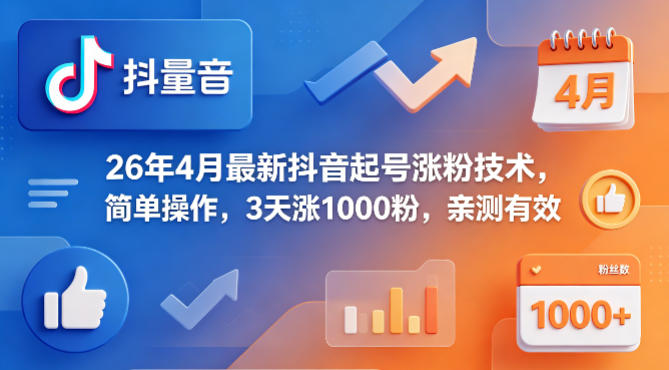 26年4月最新抖音起号涨粉技术，简单操作，3天涨1000粉，亲测有效-小创项目网