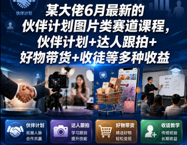 某大佬6月最新的伙伴计划图片类赛道课程，伙伴计划+达人跟拍+好物带货+收徒等多种收益-寒山客