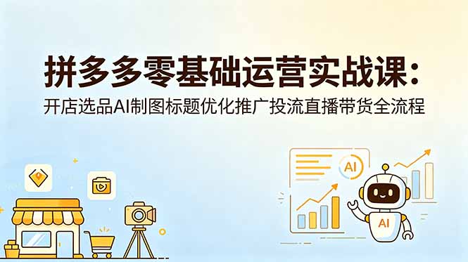 拼多多零基础运营实战课：开店选品AI制图标题优化推广投流直播带货全流程-寒山客