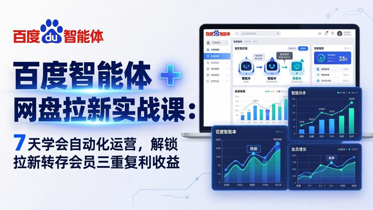 百度智能体 + 网盘拉新实战课：7 天学会自动化运营，解锁拉新转存会员三重复利收益-小创项目网