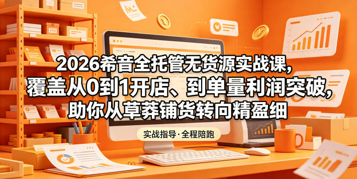 2026希音全托管无货源实战课，覆盖从0到1开店、到单量利润突破，助你从草莽铺货转向精细化盈利-寒山客