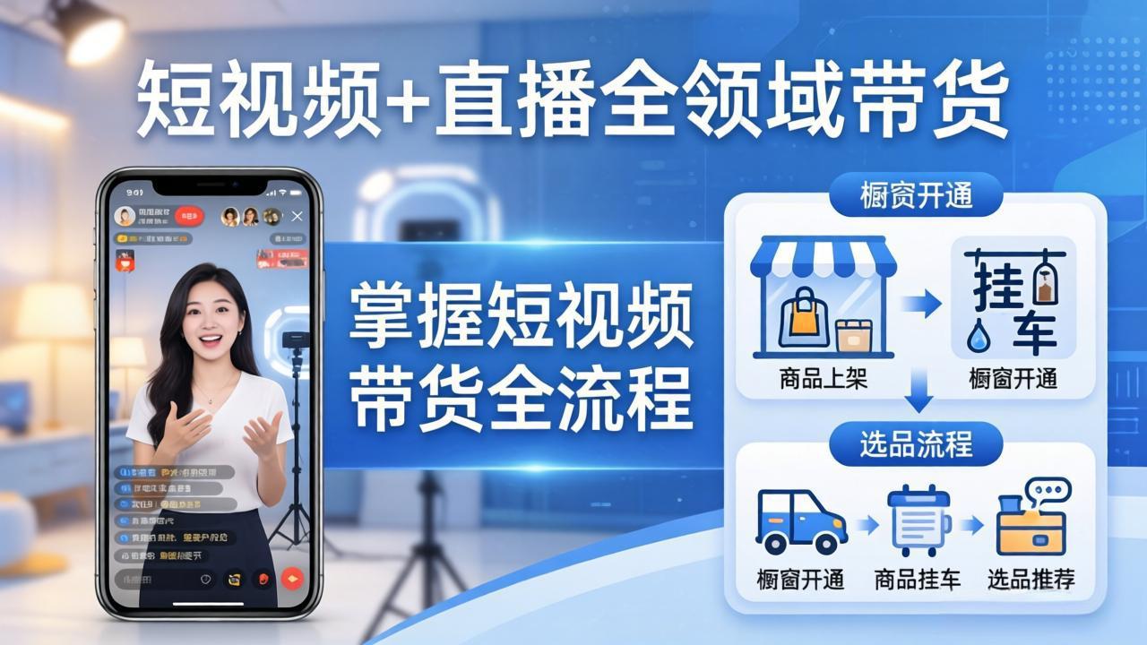 短视频+直播全领域带货：掌握橱窗开通、挂车、选品、爆款文案改编等短视频带货全流程-小创项目网