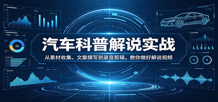 汽车科普解说实战:从素材收集、文案撰写到录音剪辑,教你做好解说视频-小创项目网