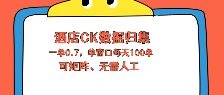 上班也能玩的酒店CK数据归集，一单0.7单窗口每天可做100单，一个人就能矩阵操作-小创项目网