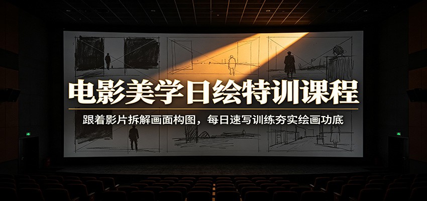 电影美学日绘特训课程：跟着影片拆解画面构图，每日速写训练夯实绘画功底-小创项目网