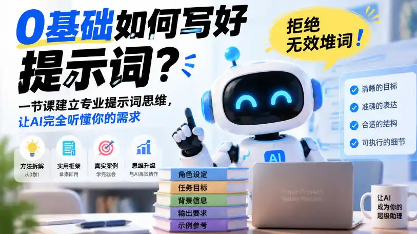 0基础如何写好提示词，拒绝无效堆词！一节课建立专业提示词思维，让AI完全听懂你的需求-小创项目网