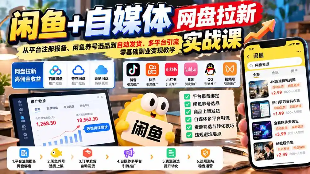 闲鱼+自媒体网盘拉新实战课：从平台注册报备、闲鱼养号选品到自动发货、多平台引流，零基础副业变现教学-小创项目网