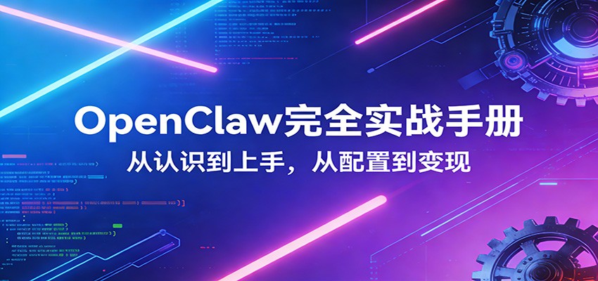 OpenClaw完全实战宝典：零基础上手，深度配置，商业变现-小创项目网