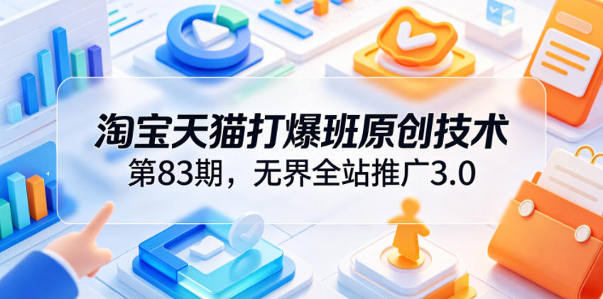 淘宝天猫打爆班原创技术第83期，无界全站推广3.0，实现店铺高投产爆单增收-寒山客