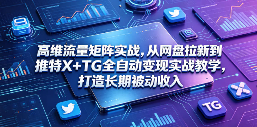 高维流量矩阵实战，从网盘拉新到推特X+TG全自动变现实战教学，打造长期被动收入-寒山客