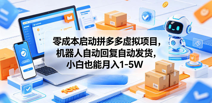 零成本启动拼多多虚拟项目，机器人自动回复自动发货，小白也能月入1-5W【揭秘】-小创项目网