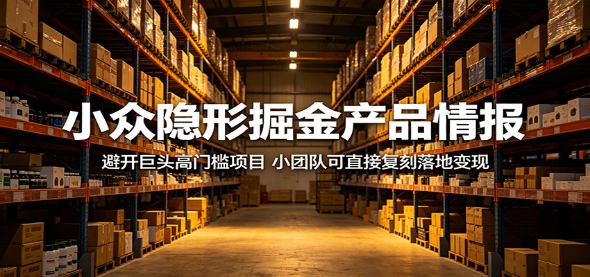 小众隐形掘金产品情报：避开巨头高门槛项目，小团队可直接复刻落地变现-小创项目网