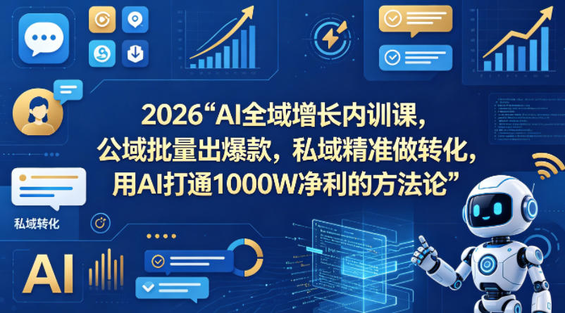 2026AI全域增长内训课，公域批量出爆款，私域精准做转化，用AI打通1000W净利的方法论-小创项目网