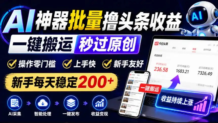 AI神器批量撸头条收益，一键搬运秒过原创，操作零门槛上手快，新手每天稳定200+【揭秘】-小创项目网