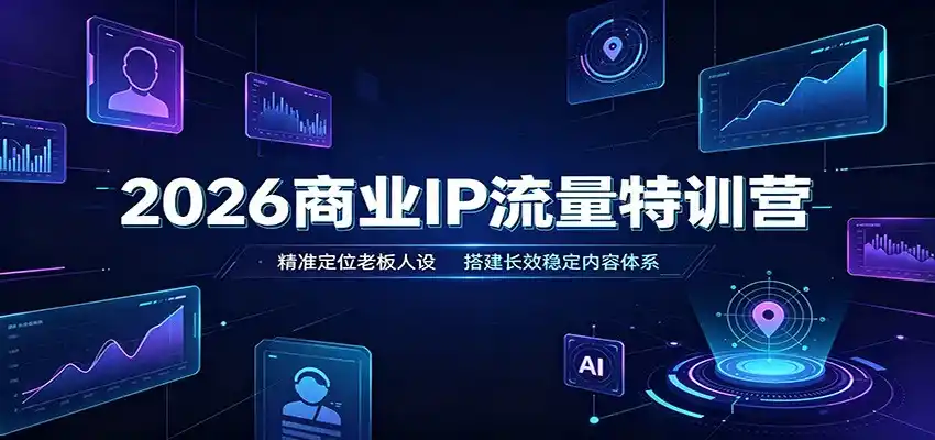 2026商业IP流量特训营：精准定位老板人设，搭建长效稳定内容体系-小创项目网