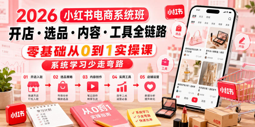 2026小红书电商系统班开店・选品・内容・工具全链路，零基础从0到1实操课，系统学习少走弯路-寒山客