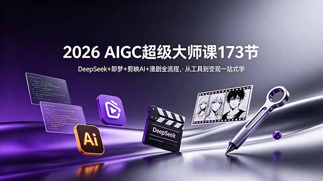 2026 AIGC超级大师课173节：DeepSeek+即梦+剪映AI+漫剧全流程，从工具到变现一站式学-小创项目网