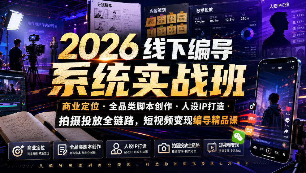 2026线下编导系统实战班｜商业定位・全品类脚本创作・人设IP打造・拍摄投放全链路，短视频变现编导精品课-小创项目网