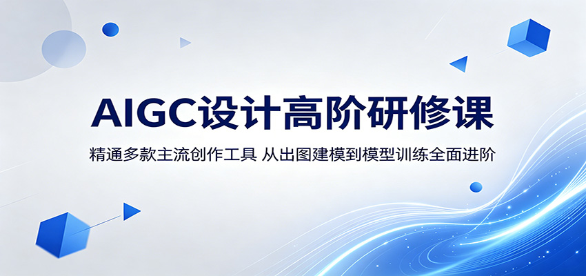 AIGC设计高阶研修课：精通多款主流创作工具，从出图建模到模型训练全面进阶-小创项目网