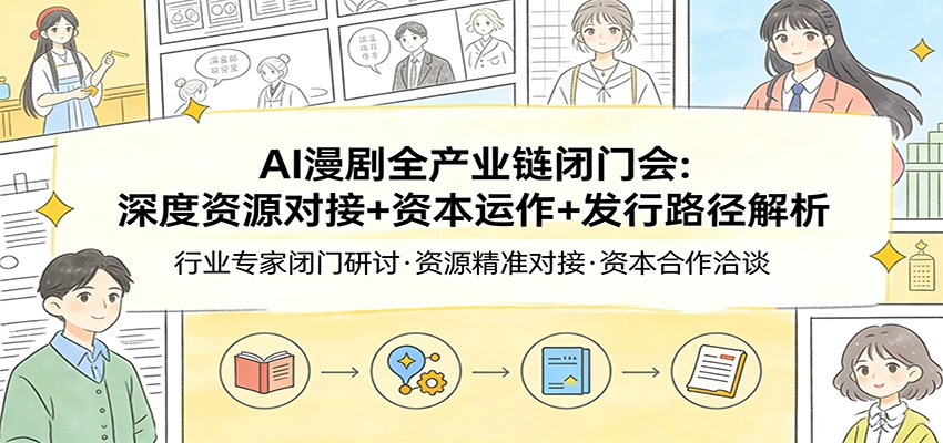 AI漫剧全产业链闭门会：深度资源对接+资本运作+发行路径解析-小创项目网