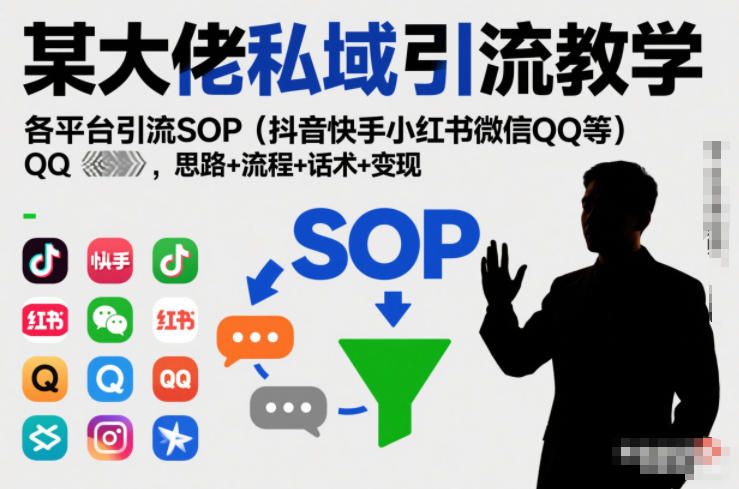 某大佬私域引流教学，各平台引流SOP(抖音快手小红书微信QQ等)，思路+流程+话术+变现(更新0708)-小创项目网