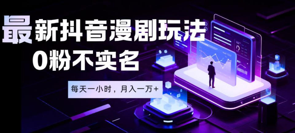 最新蓝海风口项目，抖音漫剧，0粉不实名每天一小时，月入1W+【揭秘】-寒山客