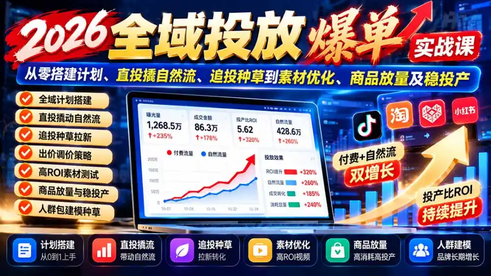2026全域投放爆单实战课：从零搭建计划、直投撬自然流、追投种草到素材优化、商品放量及稳投产-小创项目网