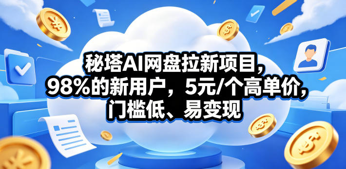 秘塔AI网盘拉新项目，98％的新用户，5元/个高单价，门槛低、易变现-小创项目网