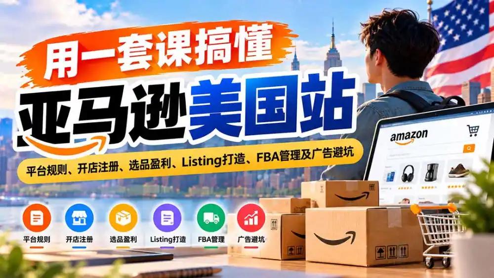 用一套课搞懂亚马逊美国站：平台规则、开店注册、选品盈利、Listing打造、FBA管理及广告避坑-小创项目网