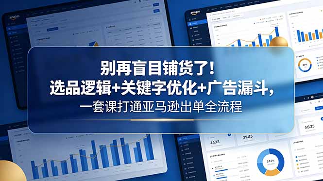 别再盲目铺货了！选品逻辑+关键字优化+广告漏斗，一套课打通亚马逊出单全流程-寒山客