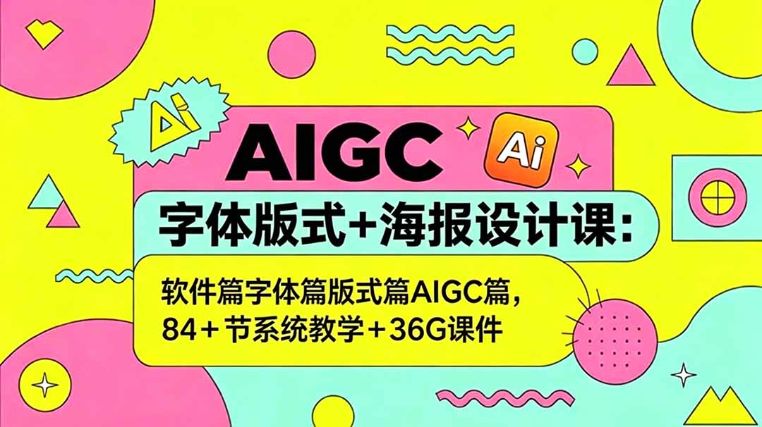 AIGC字体版式+海报设计课：软件篇字体篇版式篇AIGC篇，系统教学+36G课件-寒山客