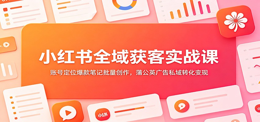 小红书全域获客实战课：账号定位爆款笔记批量创作，蒲公英广告私域转化变现-寒山客