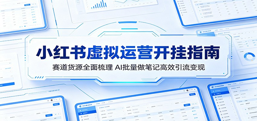 小红书虚拟运营开挂指南：赛道货源全面梳理，AI批量做笔记高效引流变现-小创项目网