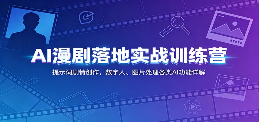 AI漫剧落地实战训练营：提示词剧情创作，数字人、图片处理各类AI功能详解-寒山客