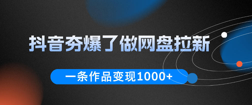 抖音夯爆了做网盘拉新，一条作品轻松10W+流量，变现1k+，看完即可上手操作-寒山客