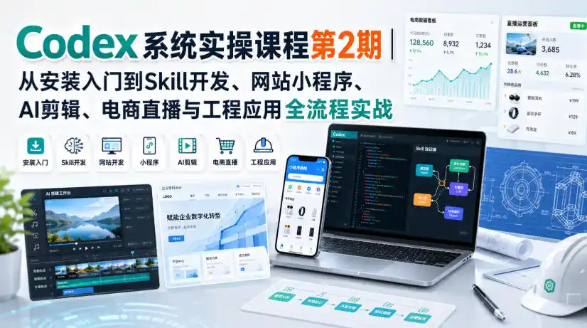 Codex系统实操课程第2期｜从安装入门到Skill开发、网站小程序、AI剪辑、电商直播与工程应用全流程实战-小创项目网