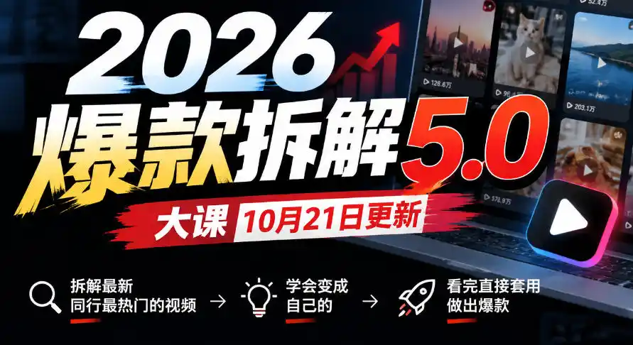 2026爆款拆解5.0大课10月21更新，拆解最新同行最热门的视频，学会变成自己的，看完直接套用做出爆款-小创项目网