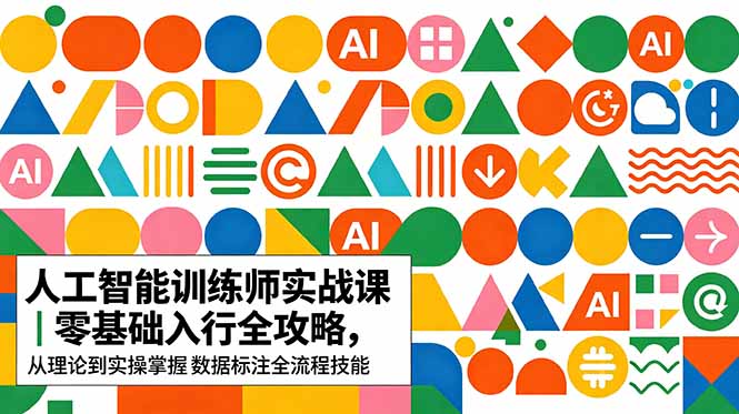 AI人工智能 训练师实战课｜零基础入行全攻略，从理论到实操掌握数据标注全流程技能-小创项目网
