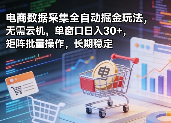 独家电商数据采集全自动掘金玩法，无需云机，单窗口日入30+，矩阵批量操作，长期稳定【揭秘】-小创项目网