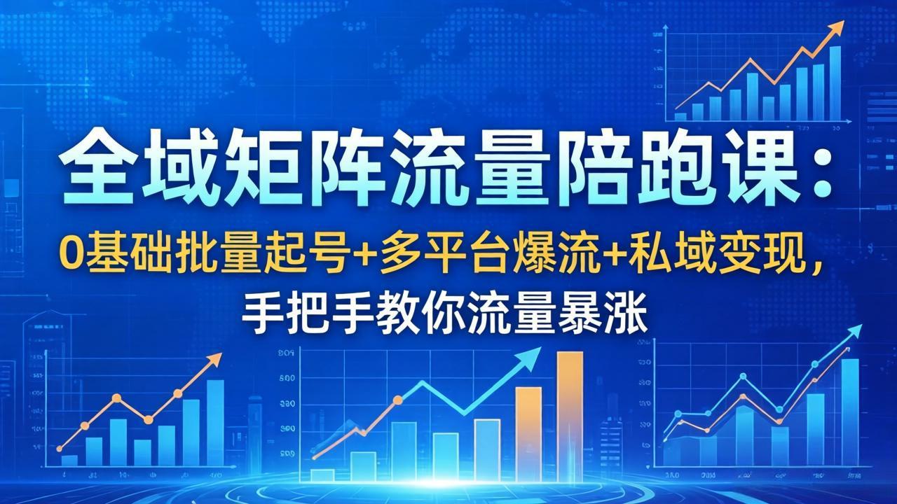 全域矩阵流量陪跑课：0基础批量起号+多平台爆流+私域变现，手把手教你流量暴涨-小创项目网