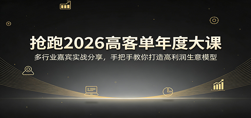 抢跑2026高客单年度大课：多行业嘉宾实战分享，手把手教你打造高利润生意模型-小创项目网