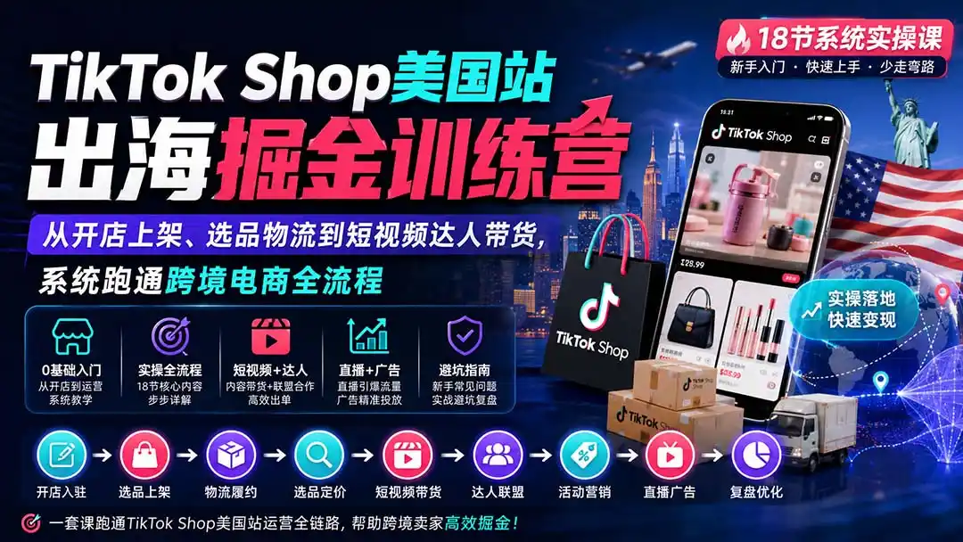 TikTok Shop美国站出海掘金训练营：从开店上架、选品物流到短视频达人带货，系统跑通跨境电商全流程-小创项目网
